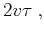 $\displaystyle 2 v \tau\;,$
