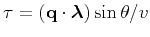$ \tau =\left ({\bf q}\cdot {\boldsymbol{\lambda}} \right)\sin\theta/v$
