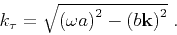 \begin{displaymath}
k_\tau = \sqrt{ \left (\omega a \right)^2 - \left (b{\bf k}\right)^2} \;.
\end{displaymath}