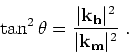 \begin{displaymath}
\tan^2 \theta = \frac{\vert{ \bf k}_{ \bf h}\vert^2}{\vert{ \bf k}_{ \bf m}\vert^2} \;.
\end{displaymath}