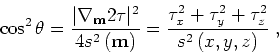 \begin{displaymath}
\cos^2 \theta
= \frac{\vert\nabla_{{ \bf m}} 2 { \tau}\vert...
...^2 + { \tau}_y^2 + { \tau}_z^2}{s^2 \left (x,y,z\right )} \;,
\end{displaymath}