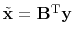 $\tilde{\bold x} =\bold B\T \bold y$