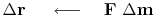 $\Delta\bold r\ \quad\longleftarrow\quad \bold F \ \Delta \bold m$