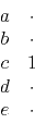 \begin{displaymath}\begin{array}{cc} a & \cdot \ b & \cdot \ c & 1 \ d & \cdot \ e & \cdot \end{array}\end{displaymath}
