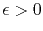 $ \epsilon >0$