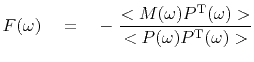 $\displaystyle F(\omega )\eq -  \frac{<M(\omega ) P\T(\omega )>}{<P(\omega )P\T(\omega ) >}$