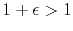 $1+\epsilon > 1$