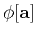 $\phi[\mathbf{a}]$