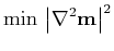 $\displaystyle \min\,\left\vert\nabla^2 \mathbf{m}\right\vert^2$