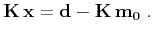 $\displaystyle \mathbf{K}\,\mathbf{x} = \mathbf{d}- \mathbf{K}\,\mathbf{m_0}\;.
$