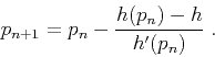 \begin{displaymath}
p_{n+1} = p_n - \frac{h(p_n)-h}{h'(p_n)}\;.
\end{displaymath}