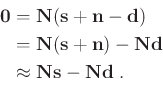 \begin{equation*}\begin{aligned}\mathbf{0} & = \mathbf{N} ( \mathbf{s} + \mathbf...
...thbf{Nd} \\ & \approx \mathbf{Ns} - \mathbf{Nd}\; . \end{aligned}\end{equation*}