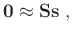 $\displaystyle \mathbf{0} \approx \mathbf{Ss} \; ,$