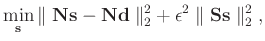 $\displaystyle \min_{\mathbf{s}} \Vert \; \mathbf{Ns} - \mathbf{Nd} \; \Vert _{2}^{2} + \epsilon^{2} \; \Vert \; \mathbf{Ss} \; \Vert _{2}^{2} \; ,$