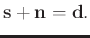 $\displaystyle \mathbf{s} + \mathbf{n} = \mathbf{d} .$