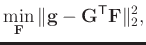 $\displaystyle \min_{\mathbf{F}} \Vert \mathbf{g} - \mathbf{G}^{\mathsf{T}} \mathbf{F} \Vert _{2}^{2},$