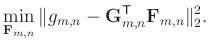 $\displaystyle \min_{\mathbf{F}_{m,n}} \Vert g_{m,n} - \mathbf{G}_{m,n}^{\mathsf{T}} \mathbf{F}_{m,n} \Vert _{2}^{2}.$