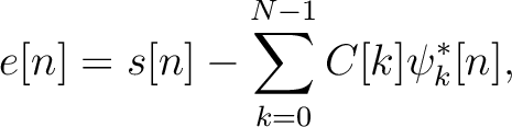 $\displaystyle e[n] = s[n] - \sum_{k=0}^{N-1} C[k] \psi^*_k[n],$
