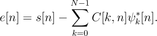 $\displaystyle e[n] = s[n] - \sum_{k=0}^{N-1}
C[k,n] \psi^*_k[n].$