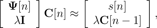 \begin{displaymath}\left[
\begin{array}{c}
\mathbf{\Psi}[n]\\
\lambda {\mathbf{...
...n{array}{c}
s[n]\\
\lambda \mathbf{C}[n-1]
\end{array}\right],\end{displaymath}