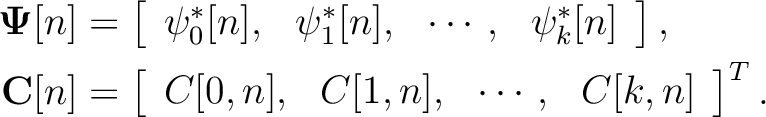 \begin{equation*}\begin{aligned}
\mathbf{\Psi}[n]&=
\left[
\begin{array}{cccc}
\...
...n],&C[1,n],& \cdots, & C[k,n]
\end{array}\right]^T.
\end{aligned}\end{equation*}