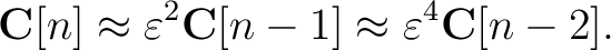 $\displaystyle \mathbf{C}[n] \approx \varepsilon^2\mathbf{C}[n-1]\approx \varepsilon^4\mathbf{C}[n-2].$
