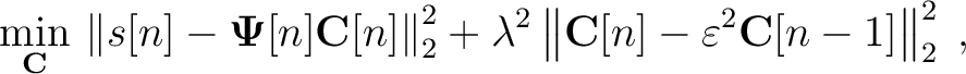 $\displaystyle \min_{\mathbf{C}}\,\left\Vert s[n]-\mathbf{\Psi}[n] \mathbf{C}[n]...
...ambda^2 \left\Vert \mathbf{C}[n]-\varepsilon^2\mathbf{C}[n-1]\right\Vert_2^2\;,$