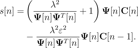 \begin{equation*}\begin{aligned}
s[n] =& \left( \frac{\lambda^2}{\mathbf{\Psi}[n...
...\mathbf{\Psi}^T[n]}\mathbf{\Psi}[n]\mathbf{C}[n-1].
\end{aligned}\end{equation*}