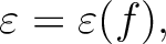 $\displaystyle \varepsilon = \varepsilon(f),$
