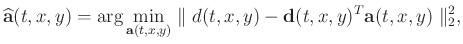 $\displaystyle \widehat{\mathbf{a}}(t,x,y)=\arg\min_{\mathbf{a}(t,x,y)}\parallel d(t,x,y)-\mathbf{d}(t,x,y)^{T}\mathbf{a}(t,x,y)\parallel_{2}^{2},$