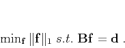 \begin{displaymath}
\min_{\mathbf{f}}\Vert\mathbf{f}\Vert _1 \; s.t.\; \mathbf{Bf} = \mathbf{d}\;.
\end{displaymath}