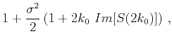 $\displaystyle 1+\frac{\sigma^2}{2}\left(1+2k_0~Im[S(2k_0)]\right)\,,$