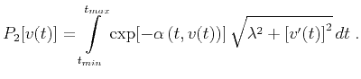 $\displaystyle P_2[v(t)] = \int\limits_{t_{min}}^{t_{max}} \exp[-\alpha\left(t,v(t)\right)]\,\sqrt{\lambda^2+\left[v'(t)\right]^2}\,d t\;.$