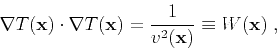 \begin{displaymath}
\nabla T (\mathbf{x}) \cdot \nabla T (\mathbf{x}) =
\frac{1}{v^2 (\mathbf{x})} \equiv W (\mathbf{x})\;,
\end{displaymath}