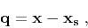 \begin{displaymath}
\mathbf{q = x - x_s}\;,
\end{displaymath}
