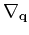 $\nabla_{\mathbf{q}}$
