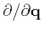 $\partial / \partial \mathbf{q}$