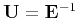$\tensor U=\tensor E^{-1}$