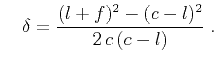$\displaystyle \quad \delta = \frac{(l + f)^2 - (c - l)^2}{2\,c\,(c - l)}\;.$