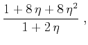 $\displaystyle \frac{1 + 8\,\eta + 8\,\eta^2}{1 + 2\,\eta}\;,$