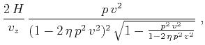 $\displaystyle \frac{2\,H}{v_z}\,\frac{p\,v^2}{(1-2\,\eta\,p^2\,v^2)^2\,\sqrt{1-\frac{p^2\,v^2}{1-2\,\eta\,p^2\,v^2}}}\;,$