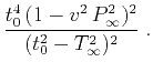$\displaystyle \frac{t_0^4\,(1 - v^2\,P_{\infty}^2)^2}{(t_0^2-T_{\infty}^2)^2}\;.$