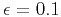 $\epsilon =0.1$