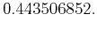 $\displaystyle 0.443506852.$