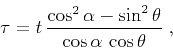 \begin{displaymath}
\tau = t\,\frac{\cos^2{\alpha} -
\sin^2{\theta}}{\cos{\alpha}\,\cos{\theta}}\;,
\end{displaymath}