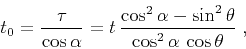 \begin{displaymath}
t_0 = \frac{\tau}{\cos{\alpha}} = t\,\frac{\cos^2{\alpha} -
\sin^2{\theta}}{\cos^2{\alpha}\,\cos{\theta}}\;,
\end{displaymath}