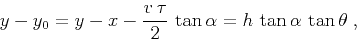 \begin{displaymath}
y - y_0 = y - x - \frac{v\,\tau}{2}\,\tan{\alpha} =
h\,\tan{\alpha}\,\tan{\theta}\;,
\end{displaymath}