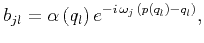 $\displaystyle b_{jl} = \alpha \left( q_l \right) e^{-i \, \omega_j \, \left( p \left( q_l \right) - q_l \right)},$