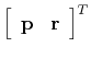 $\left[\begin{array}{cc} \mathbf{p} & \mathbf{r} \end{array}\right]^T$