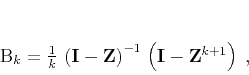 \begin{displaymath}
\mathbf{B}_k =
\frac{1}{k}\,\left(\mathbf{I} - \mathbf{Z}\right)^{-1}\,
\left(\mathbf{I} - \mathbf{Z}^{k+1}\right)\;,
\end{displaymath}